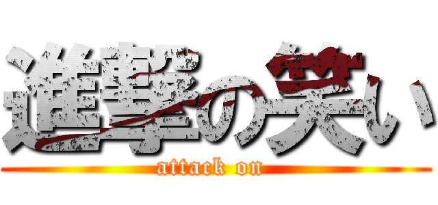 進撃の笑い (attack on )