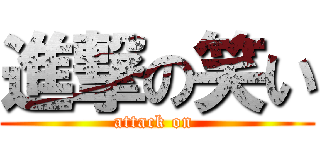 進撃の笑い (attack on )