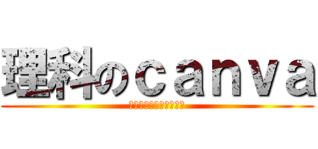 理科のｃａｎｖａ (ラグいから気をつけてね)