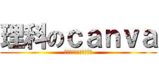 理科のｃａｎｖａ (ラグいから気をつけてね)