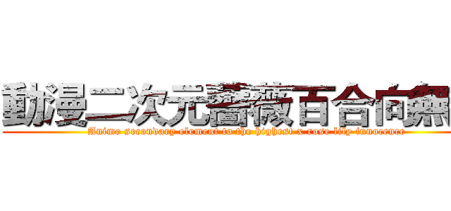 動漫二次元薔薇百合向無罪 (Anime secondary element to the highest x rose lily innocence)