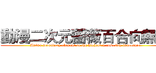 動漫二次元薔薇百合向無罪 (Anime secondary element to the highest x rose lily innocence)