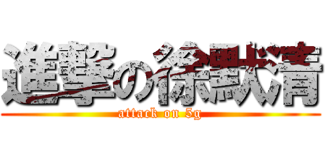 進撃の徐默清 (attack on 5g)