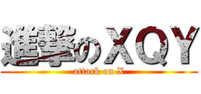 進撃のＸＱＹ (attack on X)