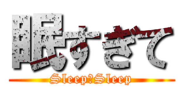 眠すぎて (Sleep＆Sleep)