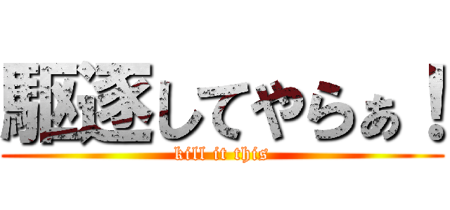 駆逐してやらぁ！ (kill it this)