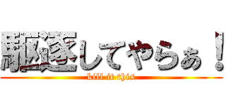 駆逐してやらぁ！ (kill it this)