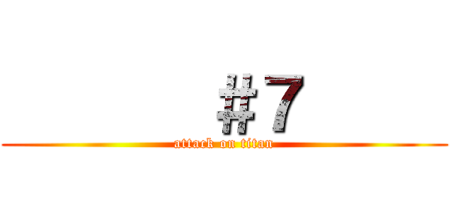        ＃７      (attack on titan)