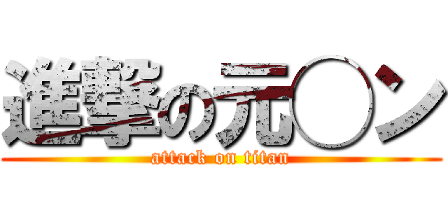 進撃の元◯ン (attack on titan)