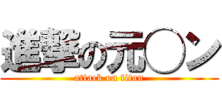 進撃の元◯ン (attack on titan)