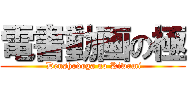 電書動画の極 ( Denshodoga no Kiwami)