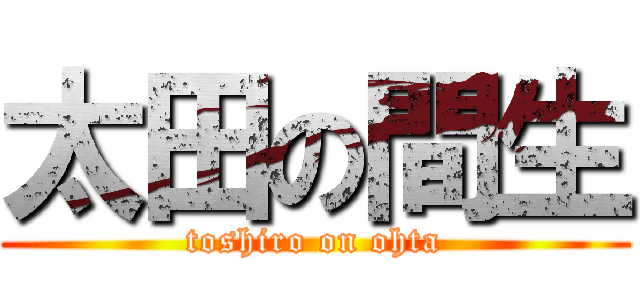 太田の間生 (toshiro on ohta)