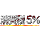 消費税５％ (イヤァァァァァァ)