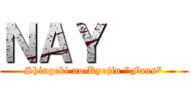 ＮＡＹ     (Shingeki no Kyojin "Fans")