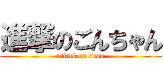 進撃のごんちゃん (attack on titan)