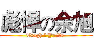 彪悍の余旭 (Tough の Yu Xu )