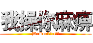 我操你麻痹 (Dammit!!!!!)