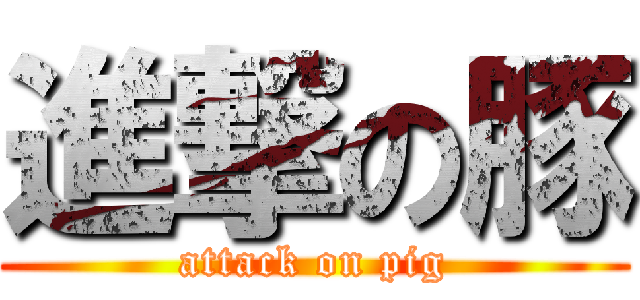 進撃の豚 (attack on pig)