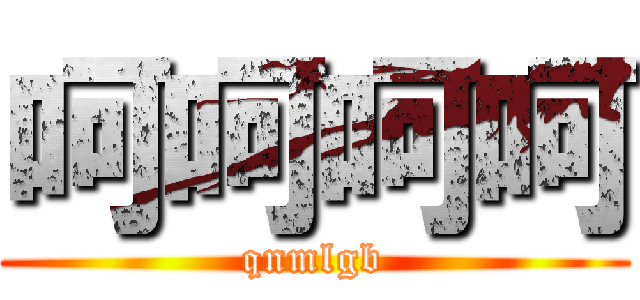 呵呵呵呵 (qnmlgb)