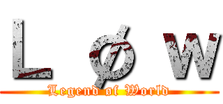 Ｌ ø ｗ (Legend øf World)