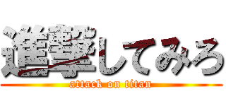 進撃してみろ (attack on titan)