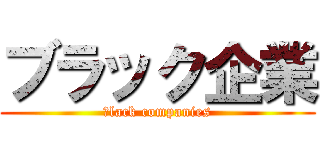 ブラック企業 (ｂlack companies)