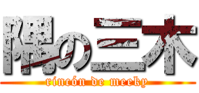 隅の三木 (rincón de meeky)