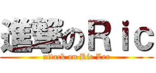 進撃のＲｉｃ (attack on Ric Lee)