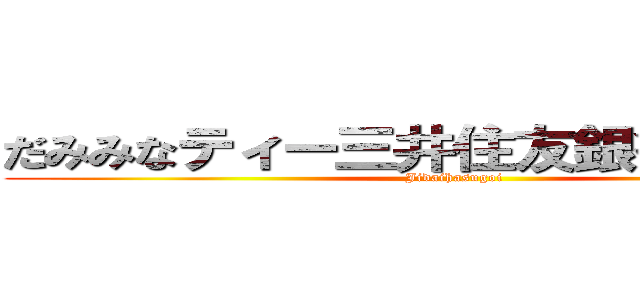 だみみなティー三井住友銀行たいですね (Jidaihasugoi)