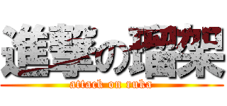 進撃の瑠架 (attack on ruka)