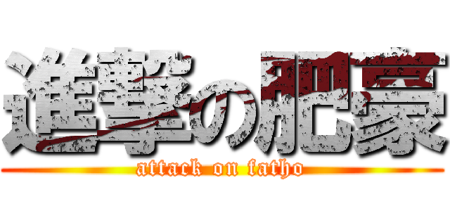 進撃の肥豪 (attack on fatho)
