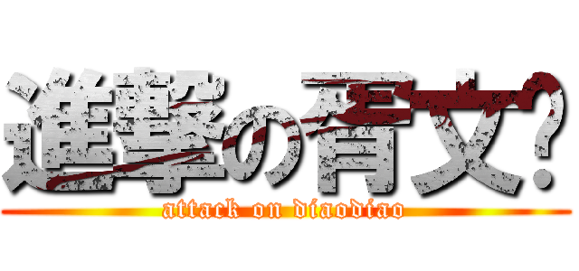 進撃の胥文刁 (attack on diaodiao)