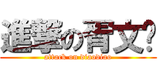 進撃の胥文刁 (attack on diaodiao)