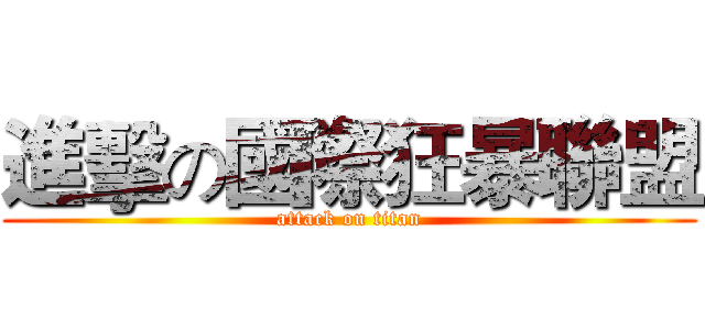 進擊の國際狂暴聯盟 (attack on titan)