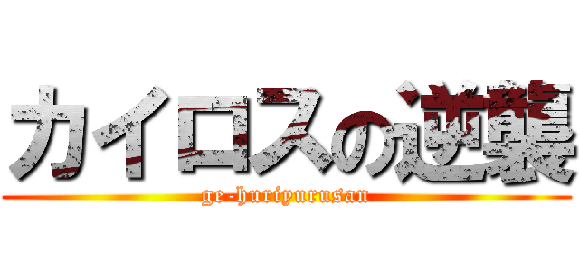 カイロスの逆襲 (ge-huriyurusan)