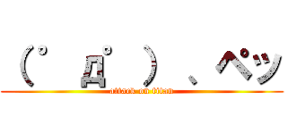 （ ゜д゜） 、ペッ (attack on titan)