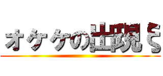 ォヶヶの出現ξ ()