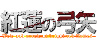 紅蓮の弓矢 (Bow and arrow of bright red flames)