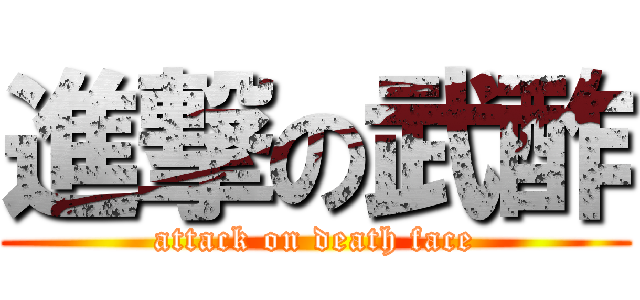 進撃の武酢 (attack on death face)