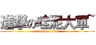 進撃の哇泥大軍~ (attack on titan)