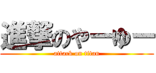 進撃のやーゆー (attack on titan)