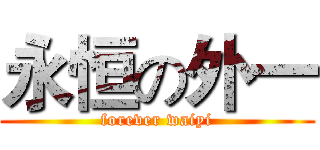 永恒の外一 (forever waiyi)