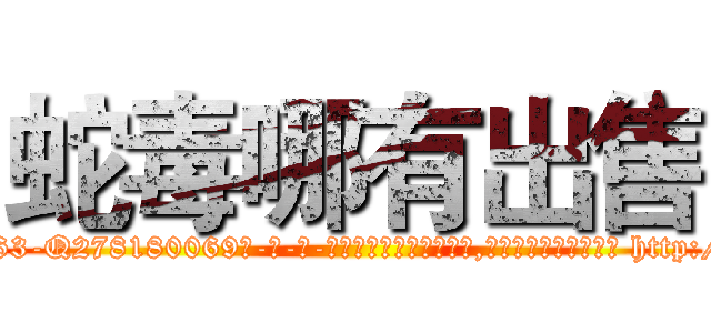 蛇毒哪有出售 (蛇毒哪有出售【电-186x2687x6963-Q278180069元-吉-药-业】我们做的是长期生意,靠的是老客户长期支持 http://sngk.net/VS7BuP
)