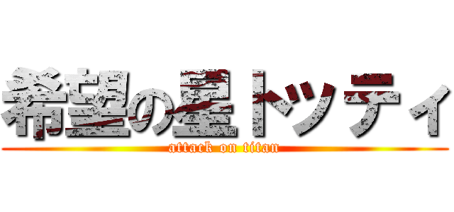希望の星トッティ (attack on titan)