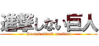 進撃しない巨人 (Do not attack on titan)