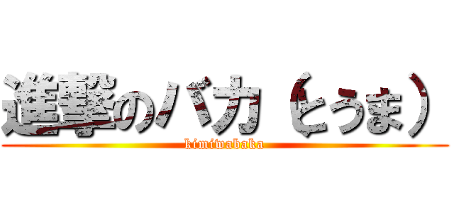 進撃のバカ（とうま） (kimiwabaka)