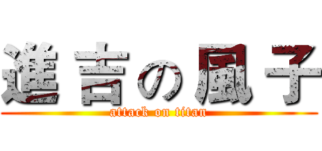 進 吉 の 風 子 (attack on titan)