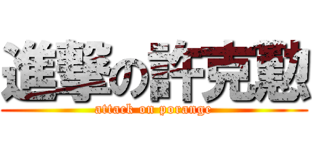 進撃の許克懃 (attack on porange)