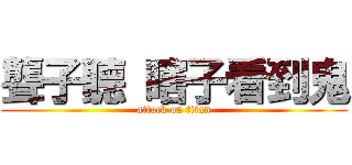 聾子聽 瞎子看到鬼 (attack on titan)