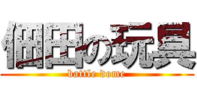 佃田の玩具 (battle dome)